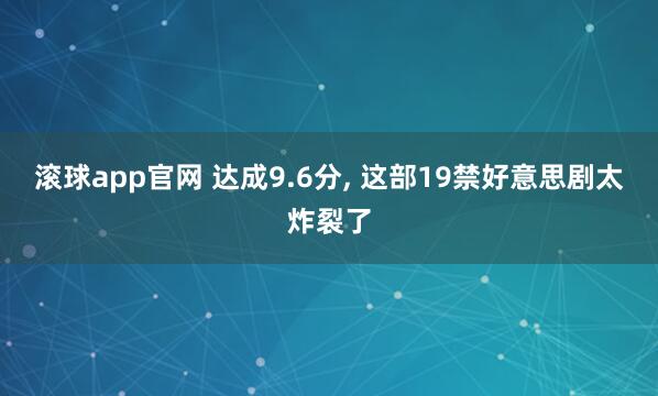 滚球app官网 达成9.6分， 这部19禁好意思剧太炸裂了