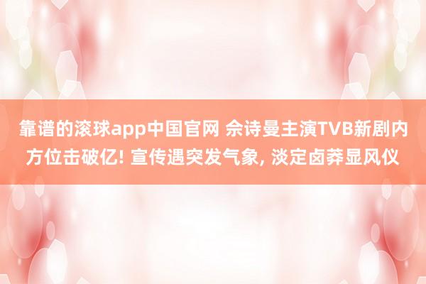 靠谱的滚球app中国官网 佘诗曼主演TVB新剧内方位击破亿! 宣传遇突发气象, 淡定卤莽显风仪