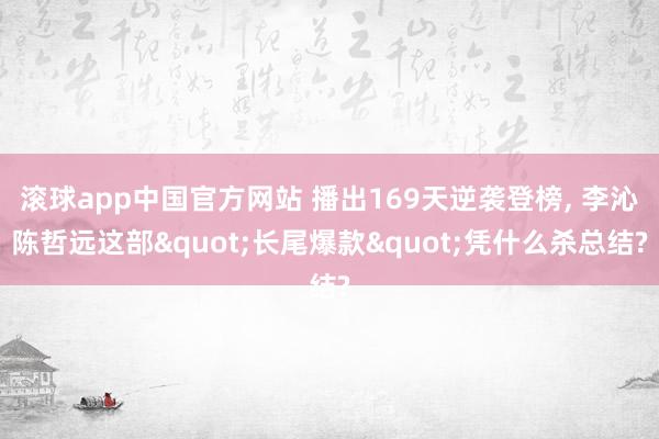 滚球app中国官方网站 播出169天逆袭登榜， 李沁陈哲远这部"长尾爆款"凭什么杀总结?