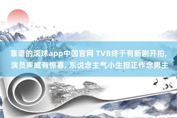 靠谱的滚球app中国官网 TVB终于有新剧开拍， 演员声威有惊喜， 东说念主气小生担正作念男主