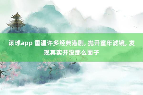 滚球app 重温许多经典港剧， 抛开童年滤镜， 发现其实并没那么面子