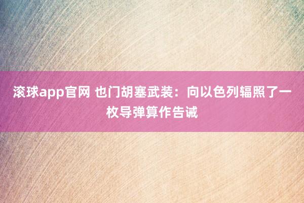 滚球app官网 也门胡塞武装：向以色列辐照了一枚导弹算作告诫