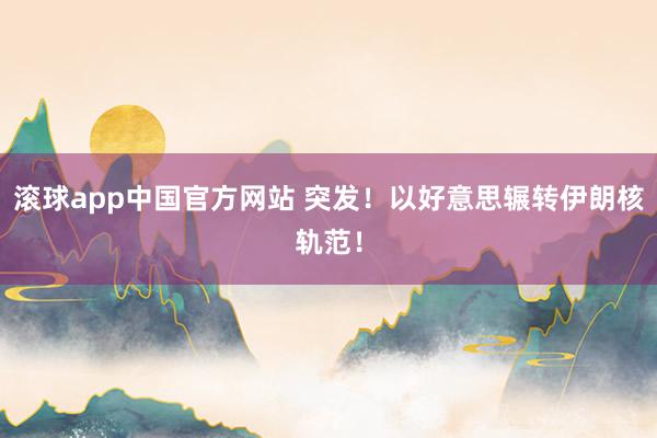 滚球app中国官方网站 突发！以好意思辗转伊朗核轨范！
