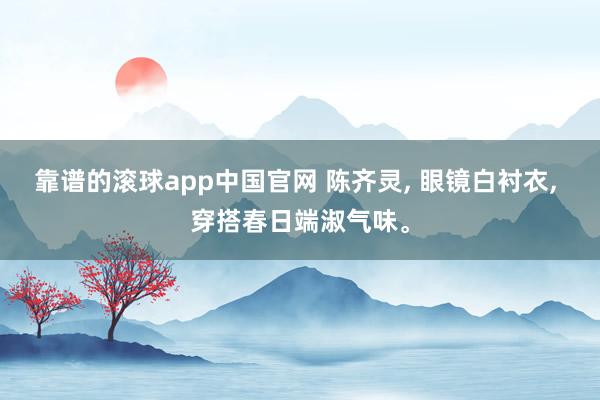 靠谱的滚球app中国官网 陈齐灵， 眼镜白衬衣， 穿搭春日端淑气味<a href=