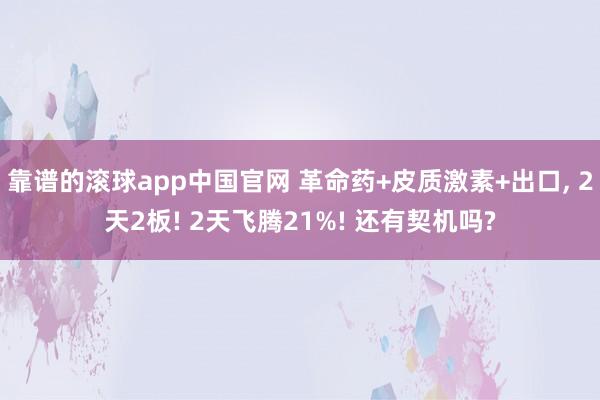 靠谱的滚球app中国官网 革命药+皮质激素+出口， 2天2板! 2天飞腾21%! 还有契机吗?