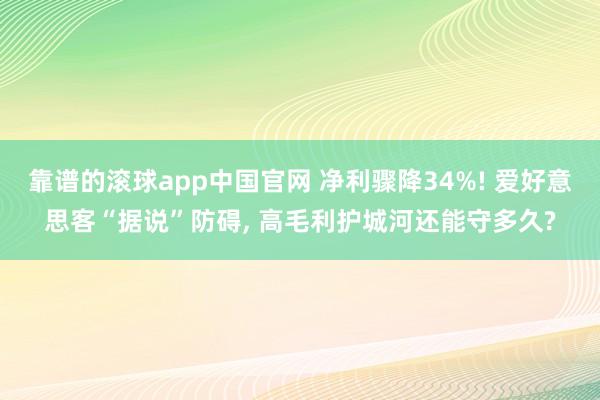 靠谱的滚球app中国官网 净利骤降34%! 爱好意思客“据说”防碍， 高毛利护城河还能守多久?