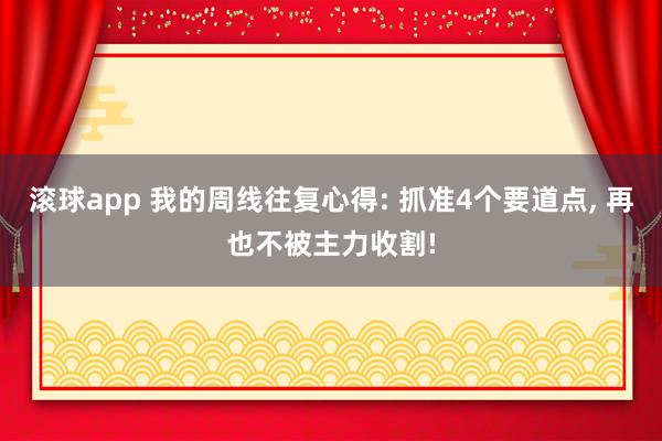 滚球app 我的周线往复心得: 抓准4个要道点， 再也不被主力收割!