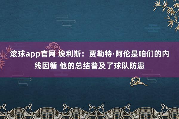 滚球app官网 埃利斯：贾勒特·阿伦是咱们的内线因循 他的总结普及了球队防患