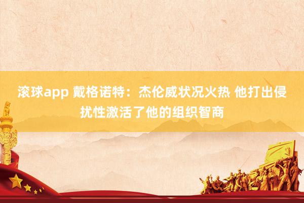 滚球app 戴格诺特：杰伦威状况火热 他打出侵扰性激活了他的组织智商