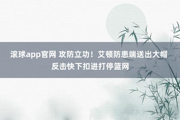 滚球app官网 攻防立功！艾顿防患端送出大帽 反击快下扣进打停篮网