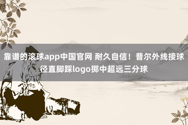 靠谱的滚球app中国官网 耐久自信！普尔外线接球径直脚踩logo掷中超远三分球