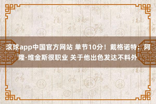 滚球app中国官方网站 单节10分！戴格诺特：阿隆·维金斯很职业 关于他出色发达不料外