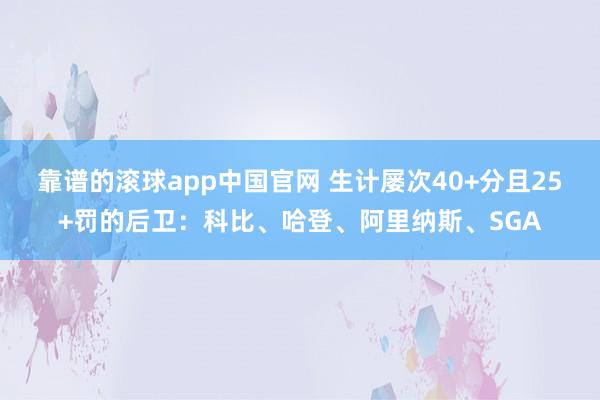 靠谱的滚球app中国官网 生计屡次40+分且25+罚的后卫：科比、哈登、阿里纳斯、SGA