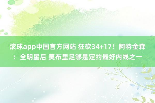滚球app中国官方网站 狂砍34+17！阿特金森：全明星后 莫布里足够是定约最好内线之一