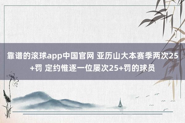 靠谱的滚球app中国官网 亚历山大本赛季两次25+罚 定约惟逐一位屡次25+罚的球员