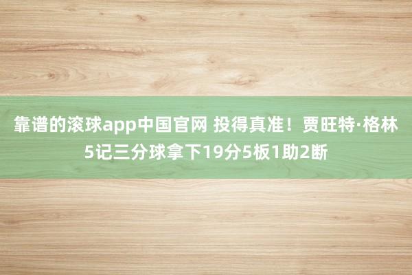 靠谱的滚球app中国官网 投得真准！贾旺特·格林5记三分球拿下19分5板1助2断
