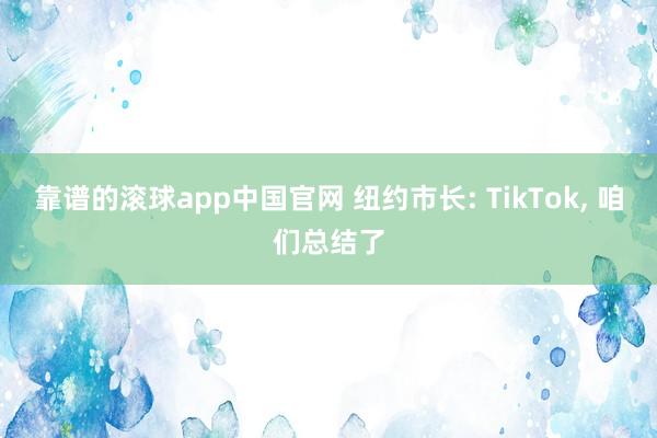 靠谱的滚球app中国官网 纽约市长: TikTok， 咱们总结了
