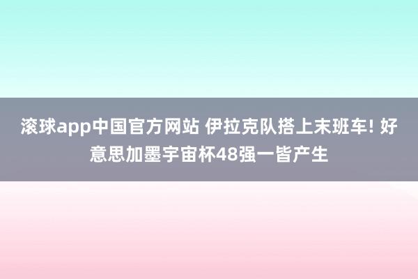 滚球app中国官方网站 伊拉克队搭上末班车! 好意思加墨宇宙杯48强一皆产生