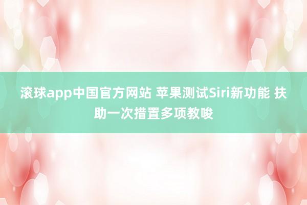 滚球app中国官方网站 苹果测试Siri新功能 扶助一次措置多项教唆