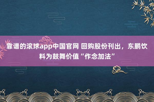 靠谱的滚球app中国官网 回购股份刊出，东鹏饮料为鼓舞价值“作念加法”