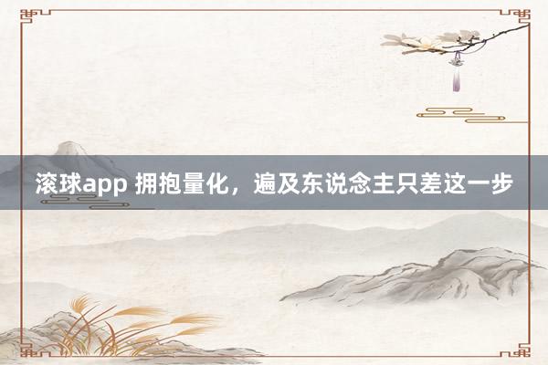 滚球app 拥抱量化，遍及东说念主只差这一步