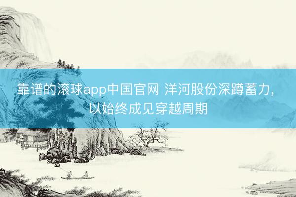 靠谱的滚球app中国官网 洋河股份深蹲蓄力, 以始终成见穿越周期