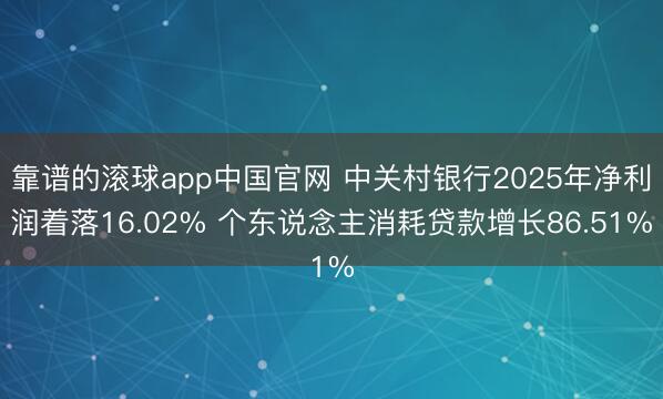 靠谱的滚球app中国官网 中关村银行2025年净利润着落16.02% 个东说念主消耗贷款增长86.51%