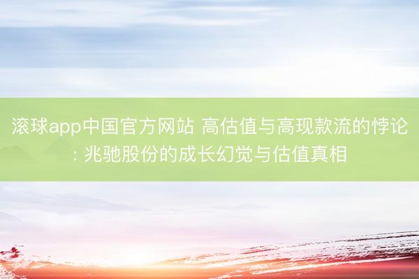 滚球app中国官方网站 高估值与高现款流的悖论: 兆驰股份的成长幻觉与估值真相