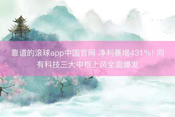 靠谱的滚球app中国官网 净利暴增431%! 同有科技三大中枢上风全面爆发