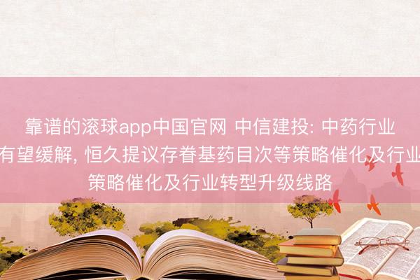 靠谱的滚球app中国官网 中信建投: 中药行业短期基数压力有望缓解, 恒久提议存眷基药目次等策略催化及行业转型升级线路