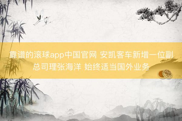 靠谱的滚球app中国官网 安凯客车新增一位副总司理张海洋 始终适当国外业务
