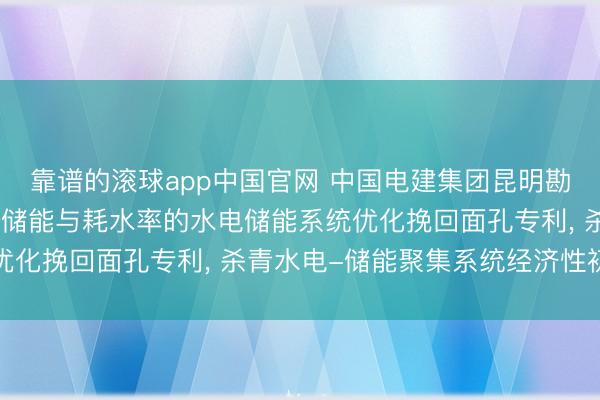 靠谱的滚球app中国官网 中国电建集团昆明勘察遐想琢磨院肯求计及储能与耗水率的水电储能系统优化挽回面孔专利， 杀青水电-储能聚集系统经济性初始