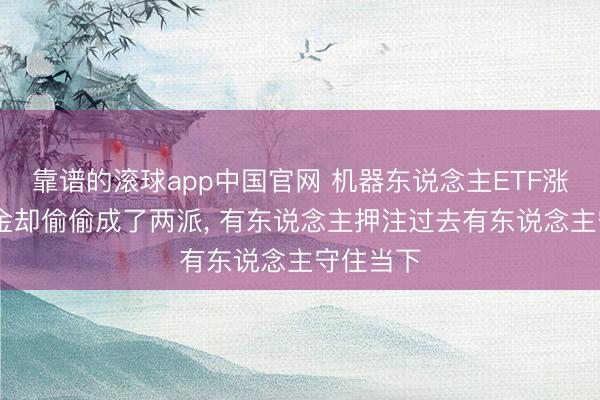 靠谱的滚球app中国官网 机器东说念主ETF涨疯了 资金却偷偷成了两派， 有东说念主押注过去有东说念主守住当下