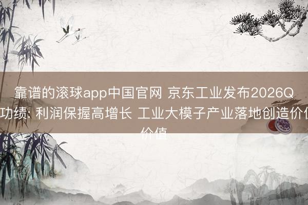 靠谱的滚球app中国官网 京东工业发布2026Q1功绩: 利润保握高增长 工业大模子产业落地创造价值