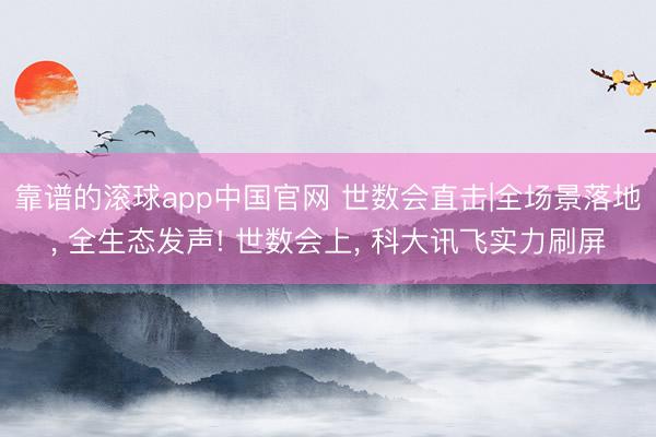 靠谱的滚球app中国官网 世数会直击|全场景落地， 全生态发声! 世数会上， 科大讯飞实力刷屏