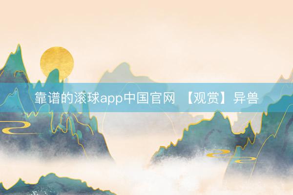 靠谱的滚球app中国官网 【观赏】异兽