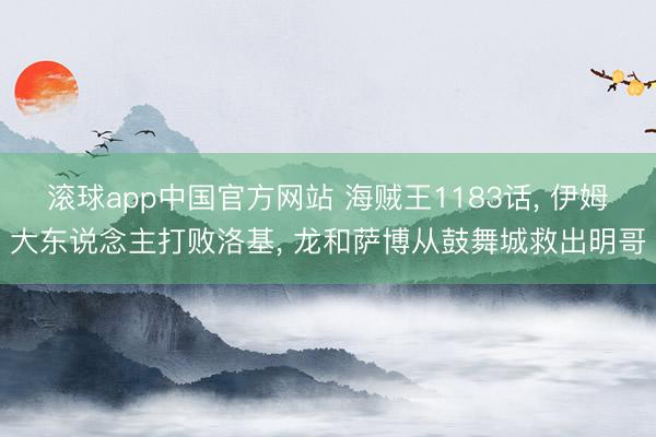 滚球app中国官方网站 海贼王1183话， 伊姆大东说念主打败洛基， 龙和萨博从鼓舞城救出明哥