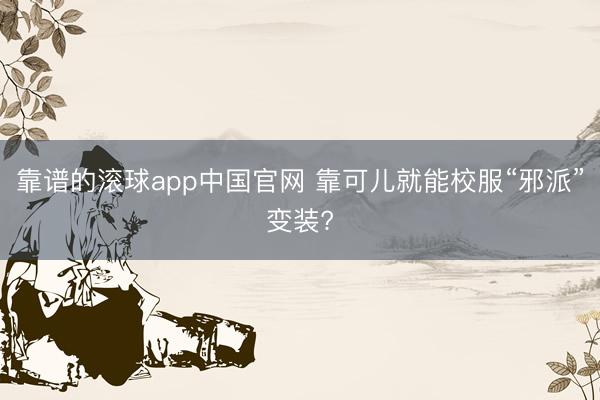 靠谱的滚球app中国官网 靠可儿就能校服“邪派”变装?