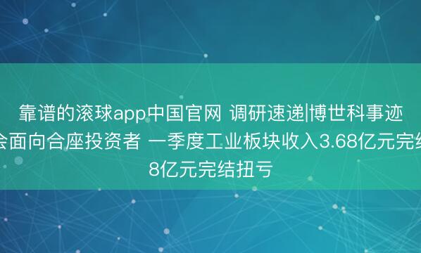靠谱的滚球app中国官网 调研速递|博世科事迹证据会面向合座投资者 一季度工业板块收入3.68亿元完结扭亏