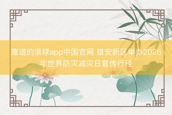 靠谱的滚球app中国官网 雄安新区举办2026年世界防灾减灾日宣传行径