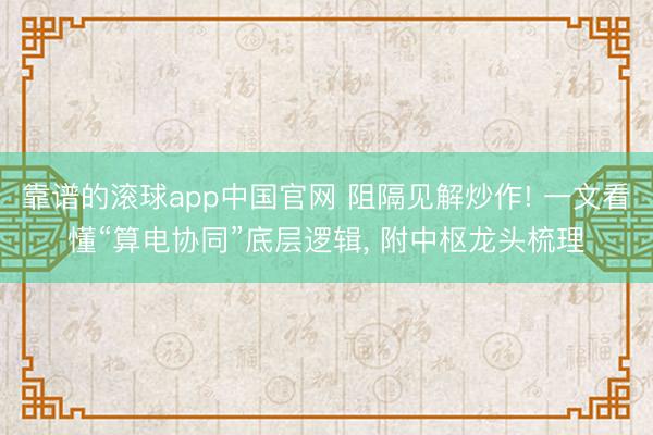 靠谱的滚球app中国官网 阻隔见解炒作! 一文看懂“算电协同”底层逻辑， 附中枢龙头梳理
