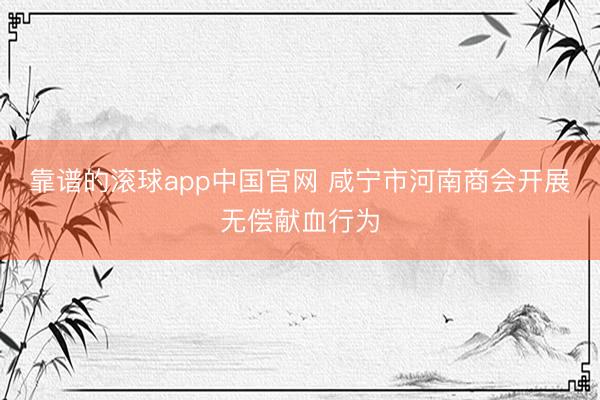 靠谱的滚球app中国官网 咸宁市河南商会开展无偿献血行为