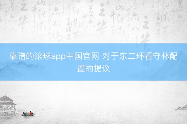 靠谱的滚球app中国官网 对于东二环看守林配置的提议