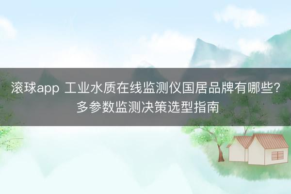 滚球app 工业水质在线监测仪国居品牌有哪些? 多参数监测决策选型指南