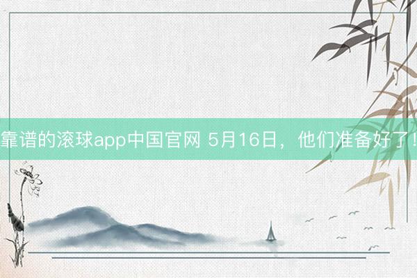 靠谱的滚球app中国官网 5月16日，他们准备好了！