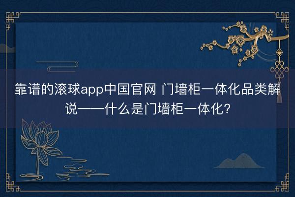 靠谱的滚球app中国官网 门墙柜一体化品类解说——什么是门墙柜一体化?