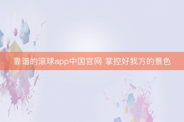 靠谱的滚球app中国官网 掌控好我方的景色