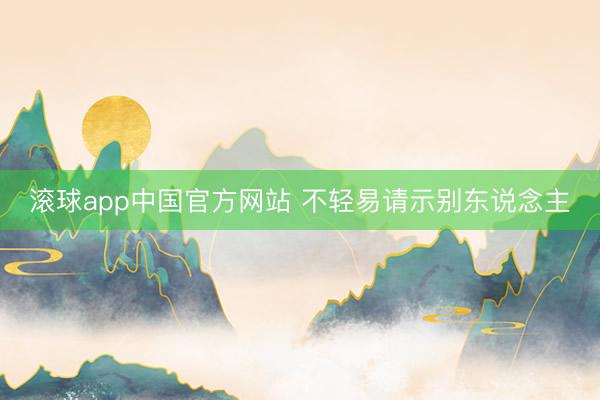 滚球app中国官方网站 不轻易请示别东说念主