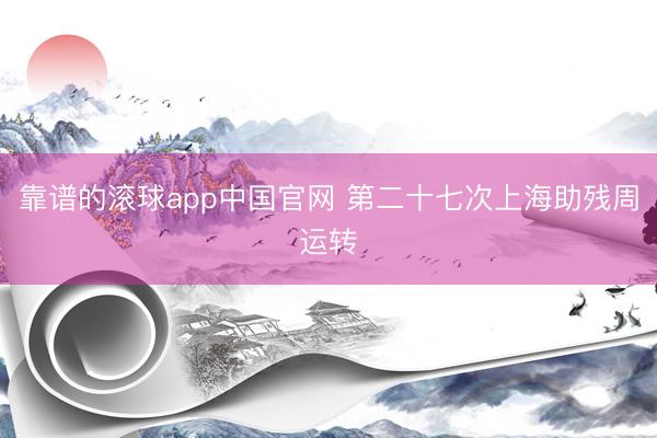 靠谱的滚球app中国官网 第二十七次上海助残周运转