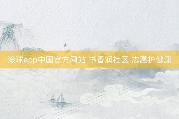 滚球app中国官方网站 书香润社区 志愿护健康